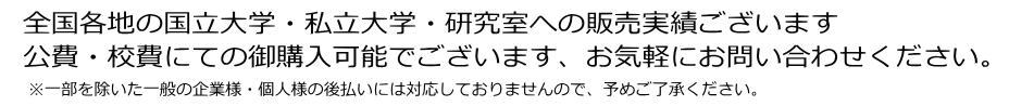 国立大学・私立大学・研究室への販売実績ございます、公費・校費にての御購入可能でございます、お気軽にお問い合わせ下さい。この度は、お問い合わせ誠にありがとうございます。※一部を除いた一般の企業様・個人様の納品後後払いには対応しておりません、予めご了承ください。