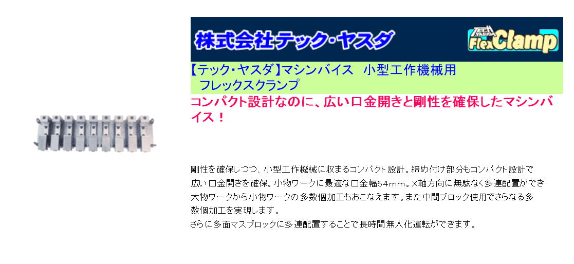 テック・ヤスダ マシンバイス 小型工作機械用 フレックスクランプ コンパクト設計なのに、広い口金開きと剛性を確保したマシンバイス!