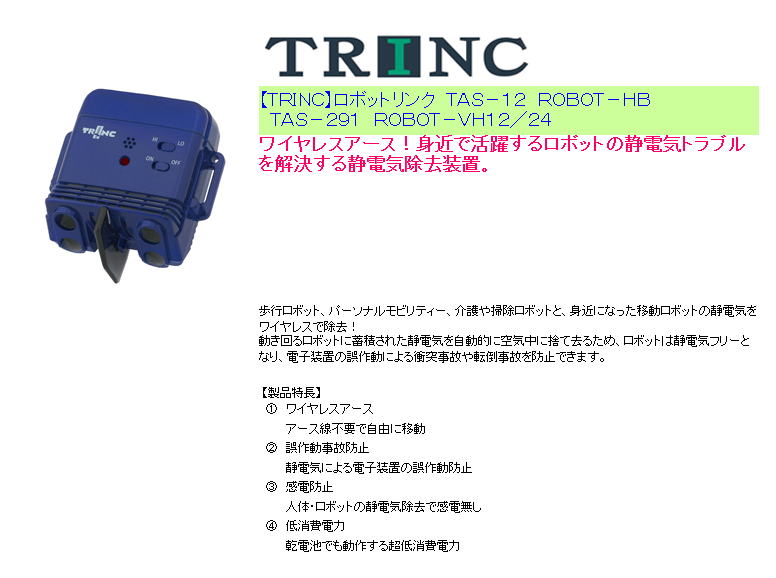 【ＴＲＩＮＣ】ロボットリンク　ＴＡＳ－１２　ＲＯＢＯＴ－ＨＢ 　ＴＡＳ－２９１　ＲＯＢＯＴ－ＶＨ１２／２４  ワイヤレスアース！身近で活躍するロボットの静電気トラブルを解決する静電気除去装置。 