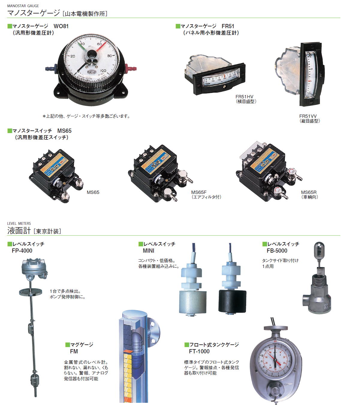 マノスターゲージ［ 山本電機製作所］/液面計［ 東京計装］LEVEL METERS/■ マノスターゲージ　WO81（汎用形微差圧計）/■マノスターゲージ　FR51（パネル用小形微差圧計）FR51HV（横目盛型）FR51VV（縦目盛型）■マノスタースイッチ　/MS65（汎用形微差圧スイッチ）/MS65 MS65F（エアフィルタ付）/MS65R（車輌向）■ レベルスイッチFP-4000■ マグゲージFM■ フロート式タンクゲージFT-1000■ レベルスイッチMINI■ レベルスイッチFB-5000