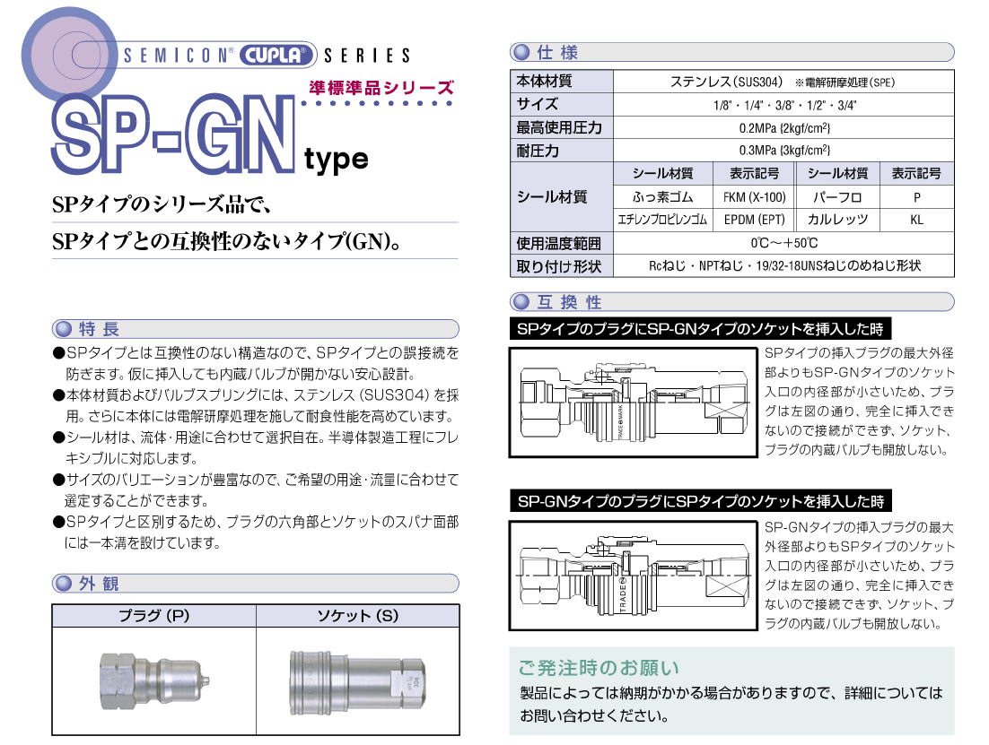 ●SPタイブとは互換性のない構造なので､SPタイブとの誤接続を　防ぎます｡仮に挿入しても内蔵バルブが開かない安心設計。